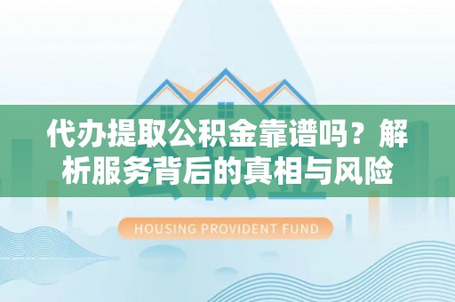 濠江代办提取公积金靠谱吗？解析服务背后的真相与风险