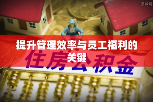 濠江提升管理效率与员工福利的关键