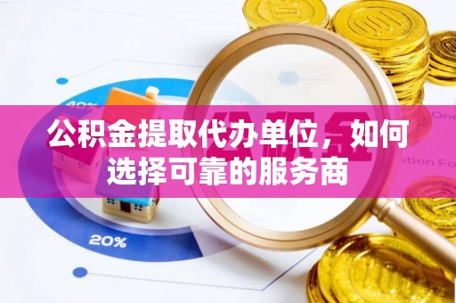 濠江公积金提取代办单位，如何选择可靠的服务商
