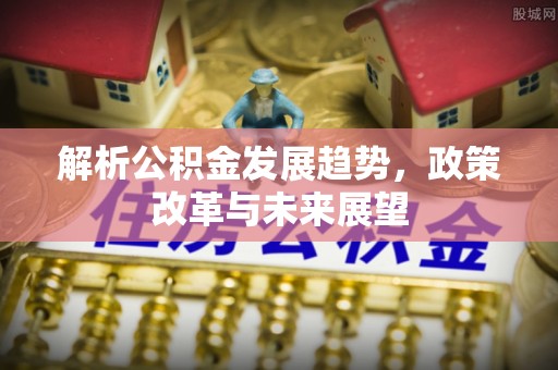 濠江解析公积金发展趋势，政策改革与未来展望
