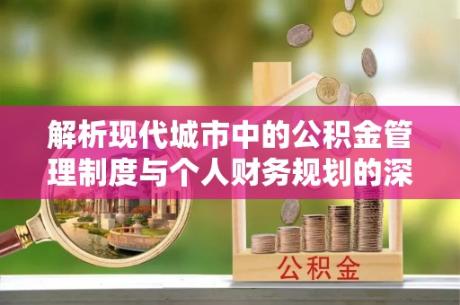 濠江解析现代城市中的公积金管理制度与个人财务规划的深度关联