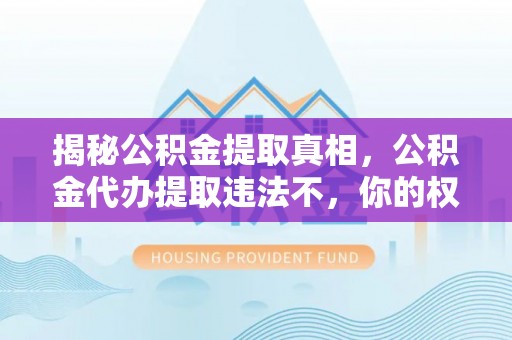 濠江揭秘公积金提取真相，公积金代办提取违法不，你的权益如何保障？