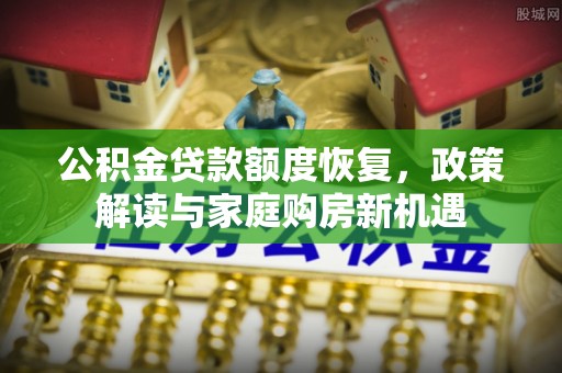 濠江公积金贷款额度恢复，政策解读与家庭购房新机遇