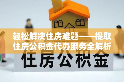 濠江轻松解决住房难题——提取住房公积金代办服务全解析