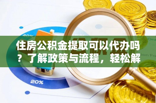 濠江住房公积金提取可以代办吗？了解政策与流程，轻松解决你的疑问