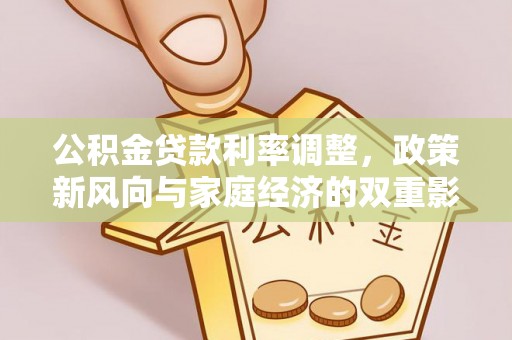 濠江公积金贷款利率调整，政策新风向与家庭经济的双重影响