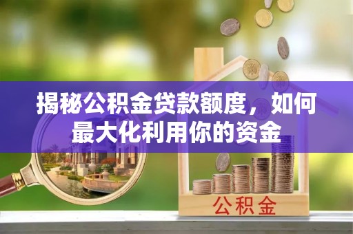 濠江揭秘公积金贷款额度，如何最大化利用你的资金