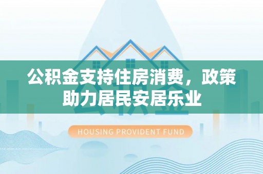 濠江公积金支持住房消费，政策助力居民安居乐业