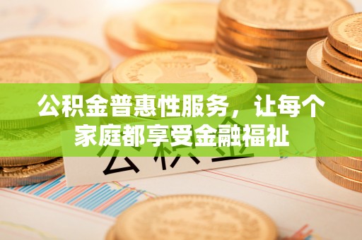 濠江公积金普惠性服务，让每个家庭都享受金融福祉