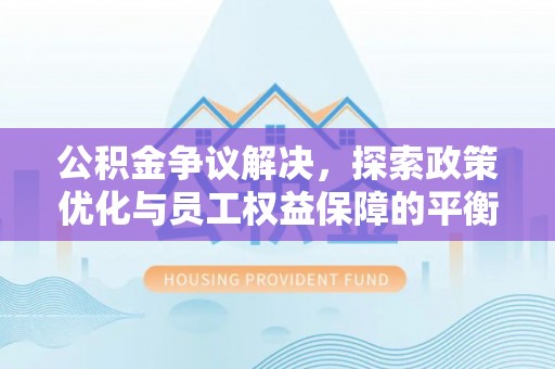 濠江公积金争议解决，探索政策优化与员工权益保障的平衡点