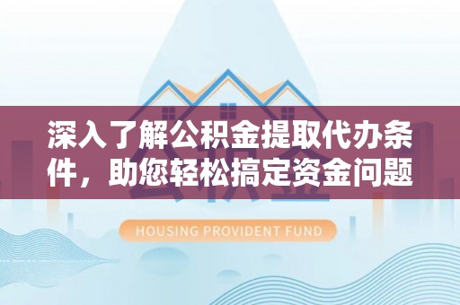 濠江深入了解公积金提取代办条件，助您轻松搞定资金问题