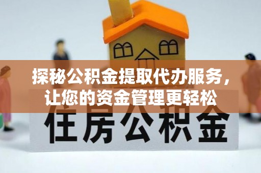濠江探秘公积金提取代办服务，让您的资金管理更轻松