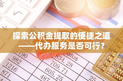 濠江探索公积金提取的便捷之道——代办服务是否可行？