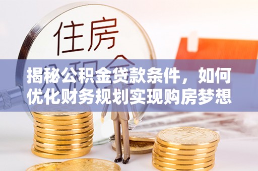 濠江揭秘公积金贷款条件，如何优化财务规划实现购房梦想