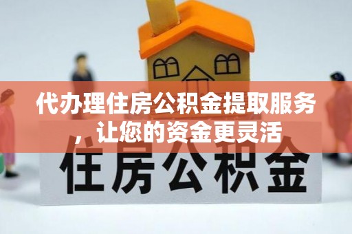 濠江代办理住房公积金提取服务，让您的资金更灵活