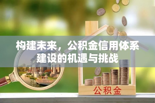 濠江构建未来，公积金信用体系建设的机遇与挑战