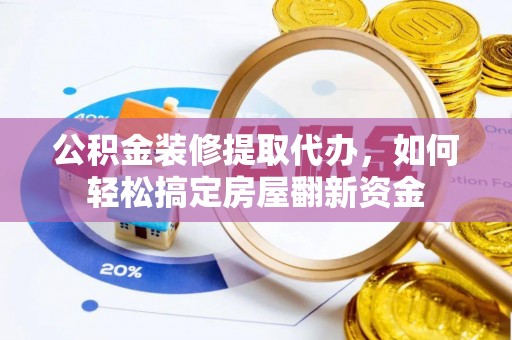 濠江公积金装修提取代办，如何轻松搞定房屋翻新资金