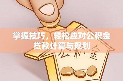 濠江掌握技巧，轻松应对公积金贷款计算与规划