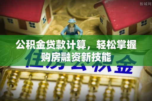 濠江公积金贷款计算，轻松掌握购房融资新技能