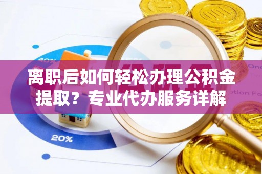 濠江离职后如何轻松办理公积金提取？专业代办服务详解