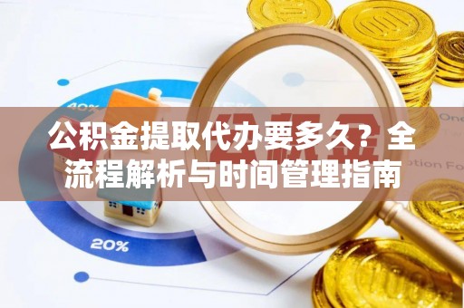 濠江公积金提取代办要多久？全流程解析与时间管理指南
