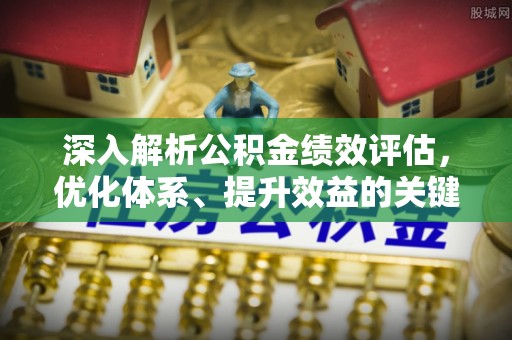 濠江深入解析公积金绩效评估，优化体系、提升效益的关键路径