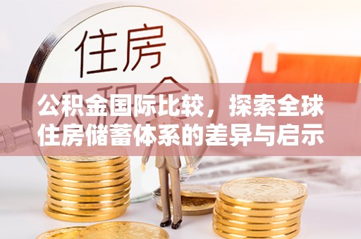 濠江公积金国际比较，探索全球住房储蓄体系的差异与启示