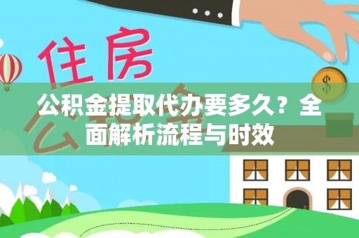 濠江公积金提取代办要多久？全面解析流程与时效