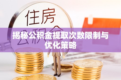 濠江揭秘公积金提取次数限制与优化策略