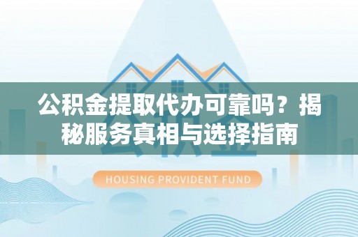 濠江公积金提取代办可靠吗？揭秘服务真相与选择指南