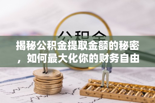 濠江揭秘公积金提取金额的秘密，如何最大化你的财务自由