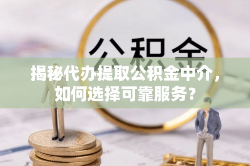濠江揭秘代办提取公积金中介，如何选择可靠服务？