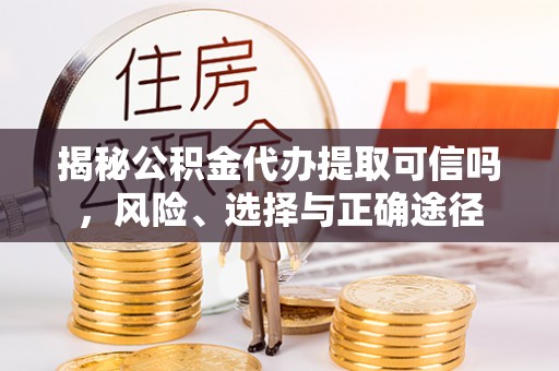 濠江揭秘公积金代办提取可信吗，风险、选择与正确途径