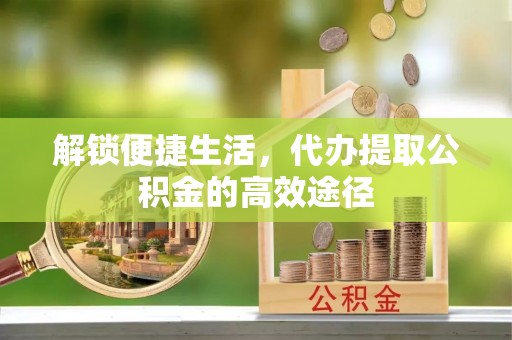 濠江解锁便捷生活，代办提取公积金的高效途径