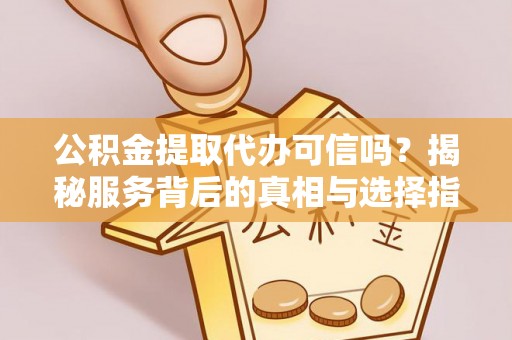 濠江公积金提取代办可信吗？揭秘服务背后的真相与选择指南