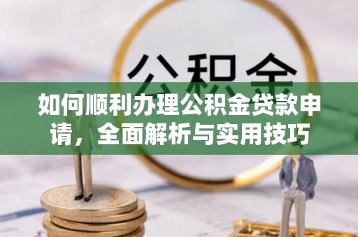 濠江如何顺利办理公积金贷款申请，全面解析与实用技巧