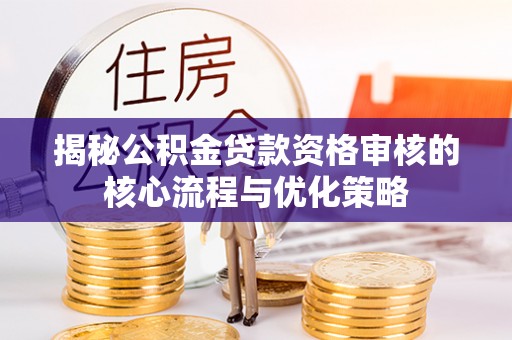 濠江揭秘公积金贷款资格审核的核心流程与优化策略