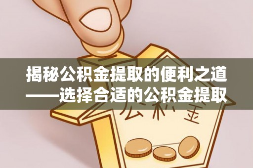 濠江揭秘公积金提取的便利之道——选择合适的公积金提取代办公司是关键