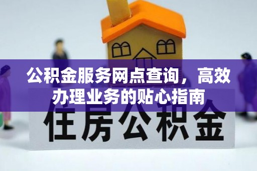 濠江公积金服务网点查询，高效办理业务的贴心指南
