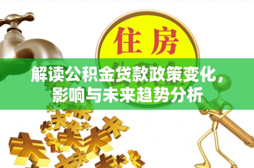濠江解读公积金贷款政策变化，影响与未来趋势分析