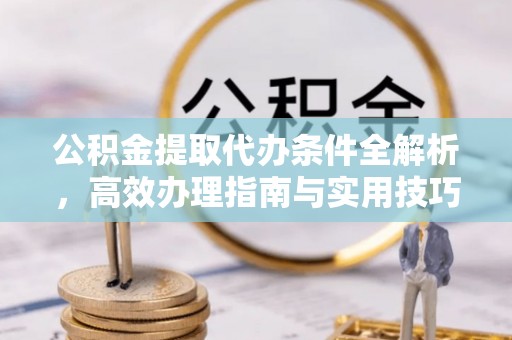 濠江公积金提取代办条件全解析，高效办理指南与实用技巧
