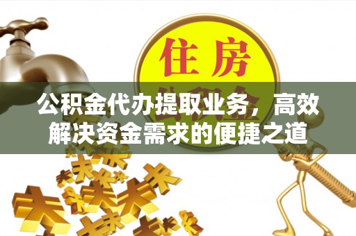 濠江公积金代办提取业务，高效解决资金需求的便捷之道