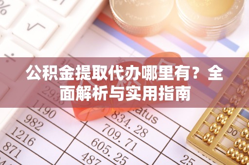濠江公积金提取代办哪里有？全面解析与实用指南