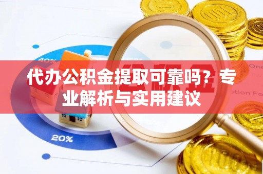 濠江代办公积金提取可靠吗？专业解析与实用建议