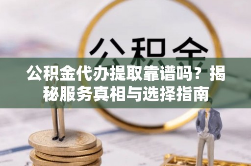 濠江公积金代办提取靠谱吗？揭秘服务真相与选择指南