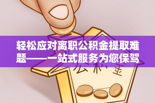 濠江轻松应对离职公积金提取难题——一站式服务为您保驾护航