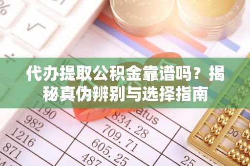 濠江代办提取公积金靠谱吗？揭秘真伪辨别与选择指南