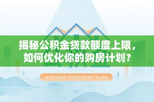 濠江揭秘公积金贷款额度上限，如何优化你的购房计划？