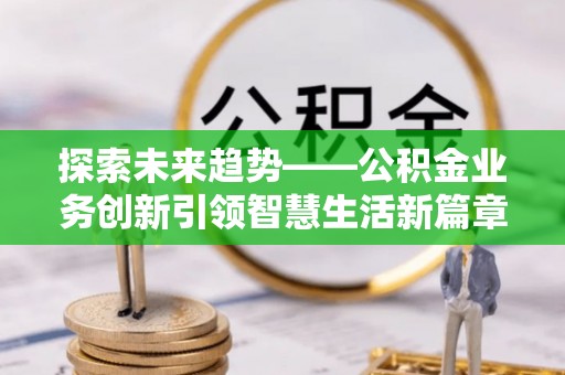 濠江探索未来趋势——公积金业务创新引领智慧生活新篇章