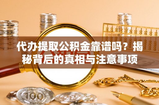 濠江代办提取公积金靠谱吗？揭秘背后的真相与注意事项